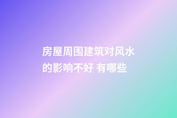 房屋周围建筑对风水的影响不好 有哪些
